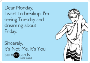 dear-monday-i-want-to-breakup-im-seeing-tuesday-and-dreaming-about-friday-sincerely-its-not-me-its-you-9bb80